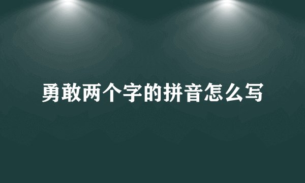 勇敢两个字的拼音怎么写