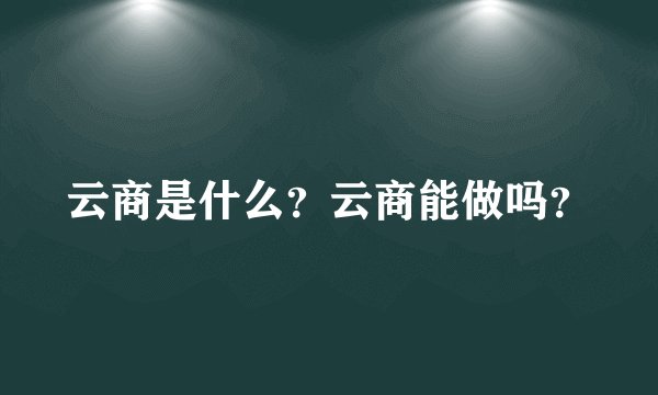 云商是什么？云商能做吗？