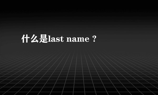 什么是last name ?