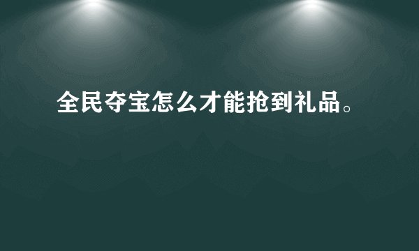 全民夺宝怎么才能抢到礼品。