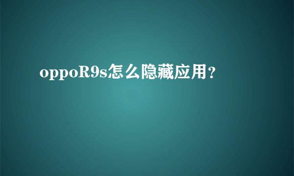 oppoR9s怎么隐藏应用？