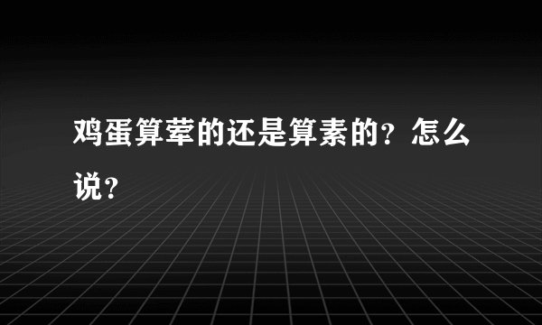 鸡蛋算荤的还是算素的？怎么说？