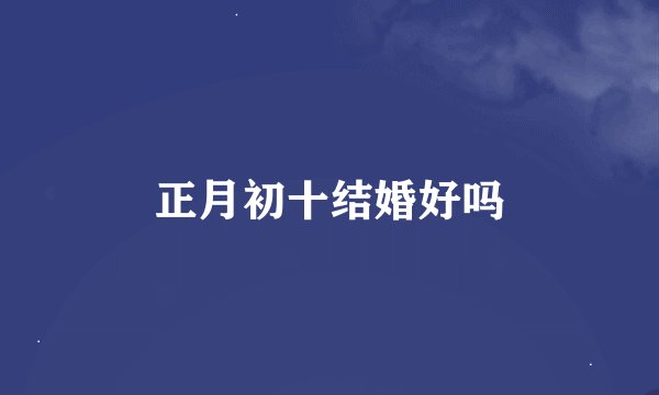 正月初十结婚好吗