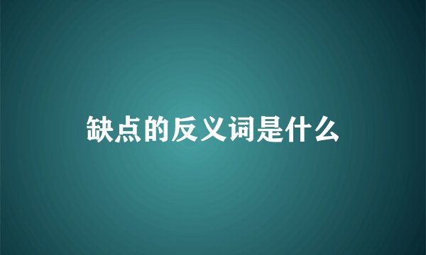 缺点的反义词是什么