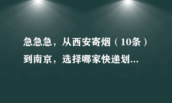 急急急，从西安寄烟（10条）到南京，选择哪家快递划算？在线等！