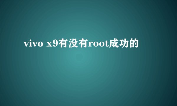 vivo x9有没有root成功的