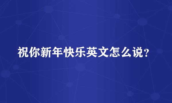 祝你新年快乐英文怎么说？