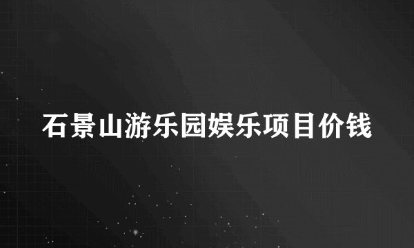 石景山游乐园娱乐项目价钱