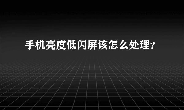 手机亮度低闪屏该怎么处理?