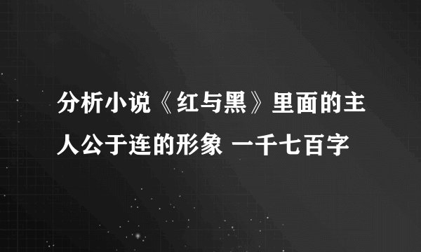 分析小说《红与黑》里面的主人公于连的形象 一千七百字