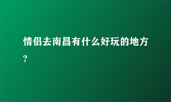 情侣去南昌有什么好玩的地方?