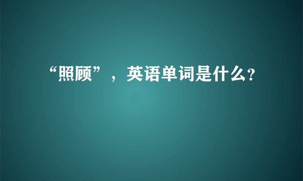 “照顾”，英语单词是什么？