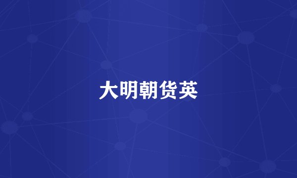 大明朝货英