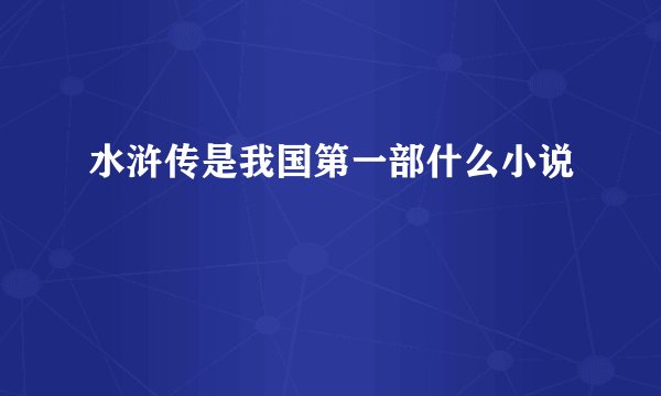 水浒传是我国第一部什么小说
