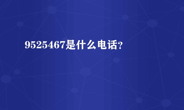 9525467是什么电话？