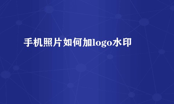 手机照片如何加logo水印