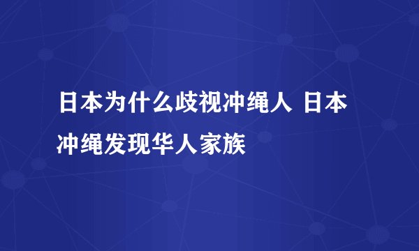 日本为什么歧视冲绳人 日本冲绳发现华人家族