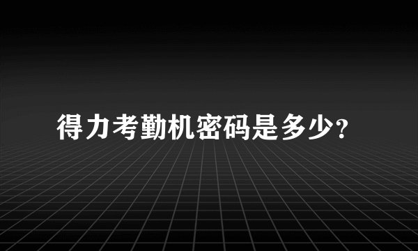 得力考勤机密码是多少？