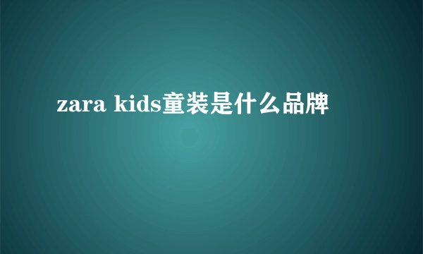 zara kids童装是什么品牌