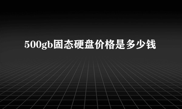 500gb固态硬盘价格是多少钱