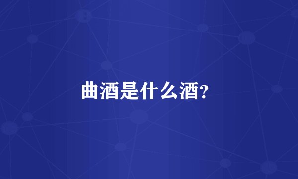 曲酒是什么酒？