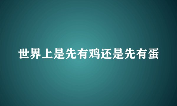世界上是先有鸡还是先有蛋