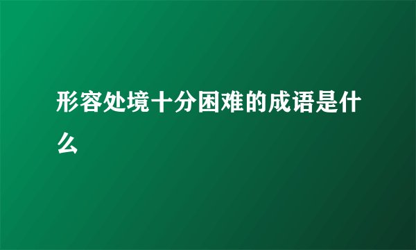 形容处境十分困难的成语是什么