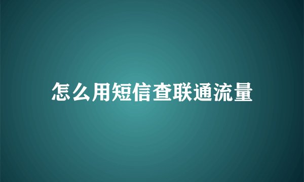 怎么用短信查联通流量