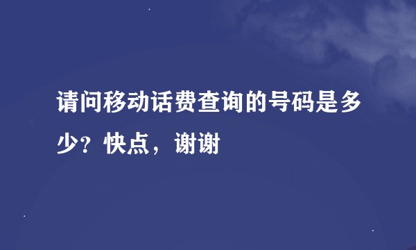 请问移动话费查询的号码是多少？快点，谢谢