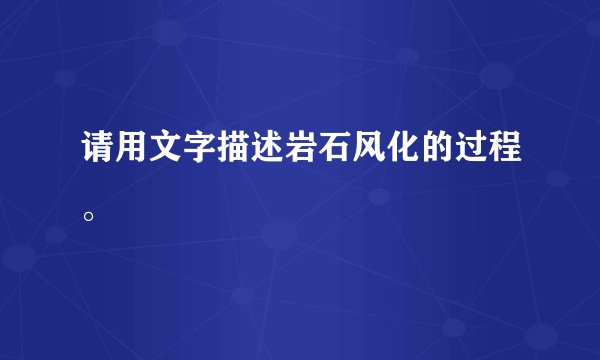 请用文字描述岩石风化的过程。