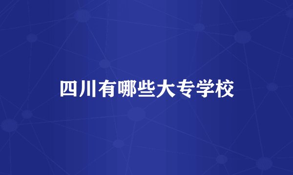 四川有哪些大专学校