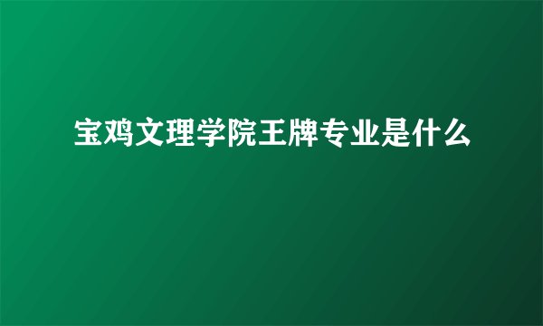 宝鸡文理学院王牌专业是什么