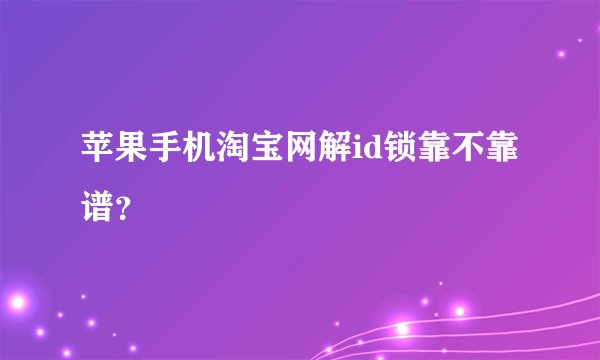 苹果手机淘宝网解id锁靠不靠谱？