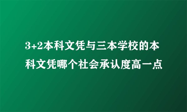 3+2本科文凭与三本学校的本科文凭哪个社会承认度高一点