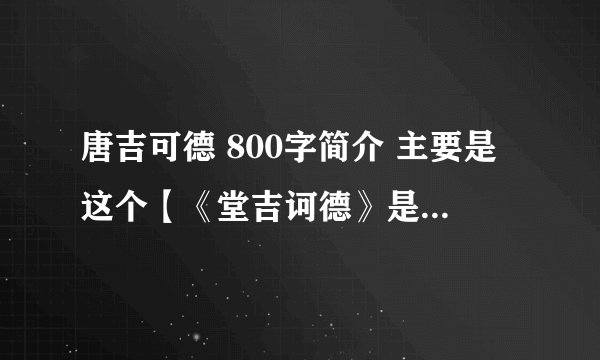 唐吉可德 800字简介 主要是这个【《堂吉诃德》是西班牙作家塞万提斯著】诶这个星期就要要请大虾帮忙！！！