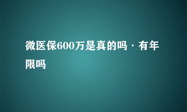 微医保600万是真的吗·有年限吗