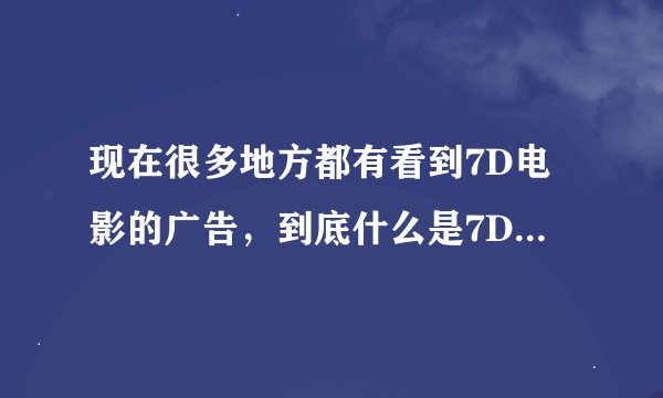 现在很多地方都有看到7D电影的广告，到底什么是7D电影呢？