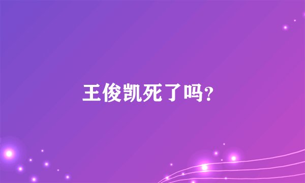 王俊凯死了吗？