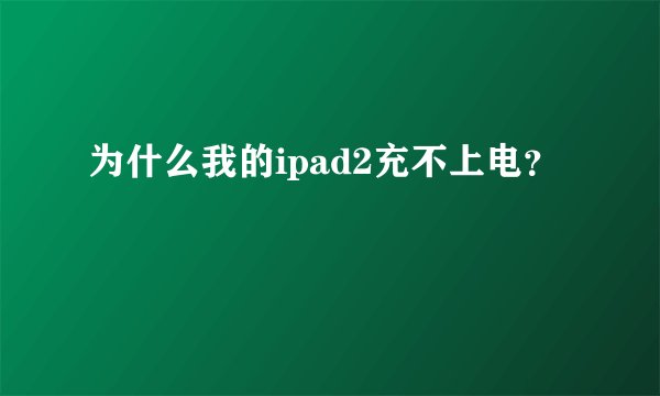 为什么我的ipad2充不上电？