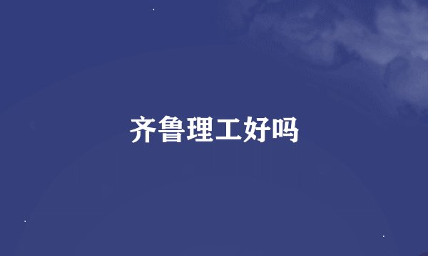 齐鲁理工好吗