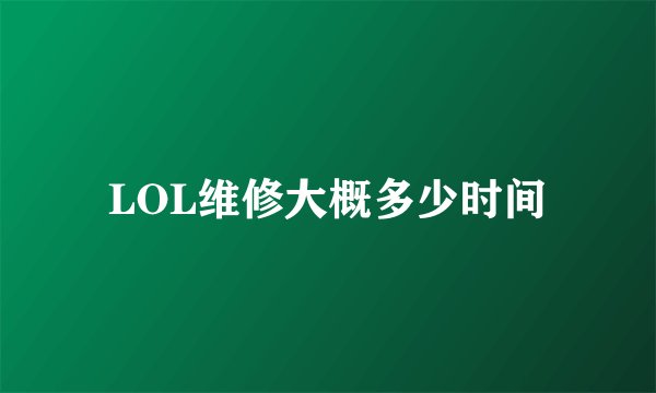 LOL维修大概多少时间