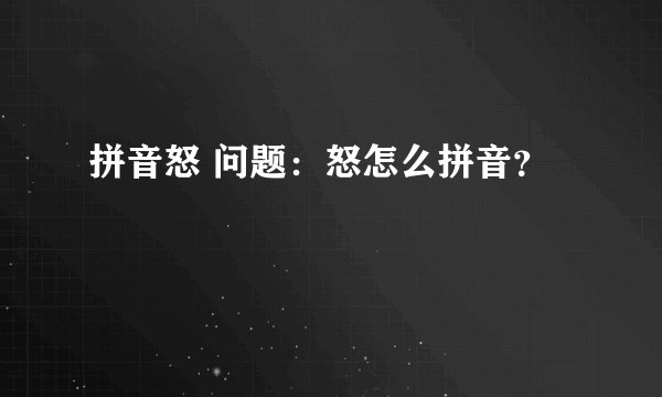 拼音怒 问题:怒怎么拼音?