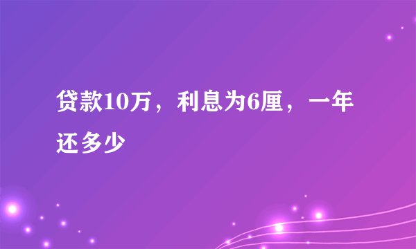 贷款10万，利息为6厘，一年还多少