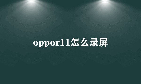 oppor11怎么录屏