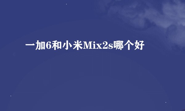 一加6和小米Mix2s哪个好