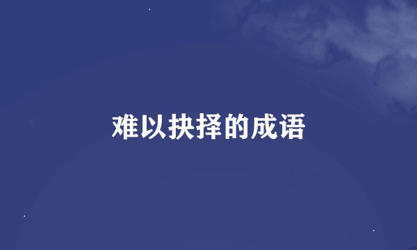 难以抉择的成语
