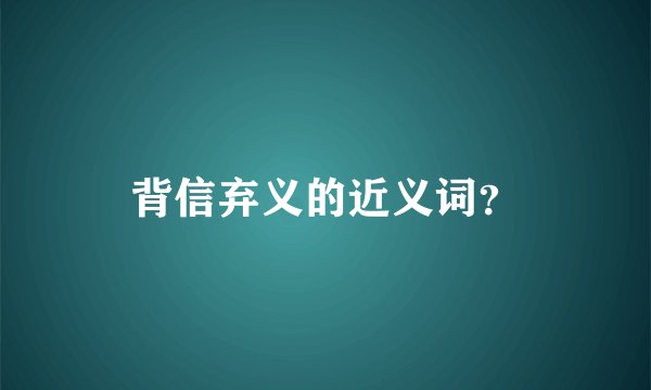 背信弃义的近义词？