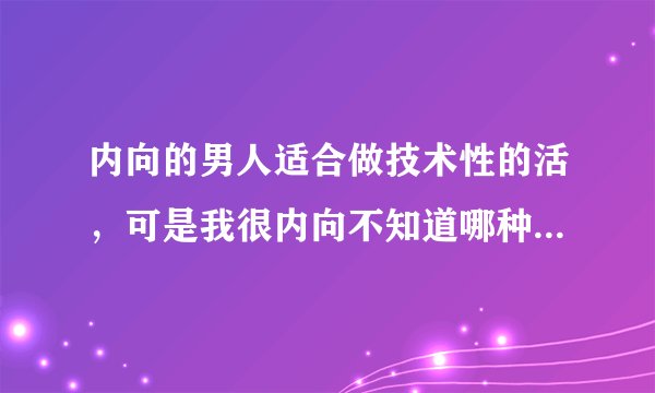 内向的男人适合做技术性的活，可是我很内向不知道哪种技术活适合很内向的人做？