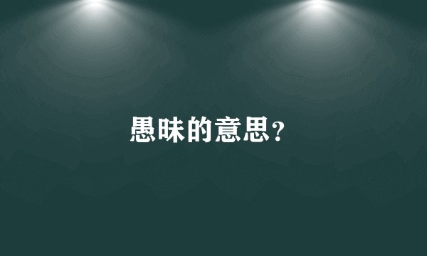 愚昧的意思?