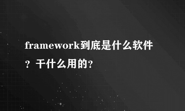 framework到底是什么软件?干什么用的?